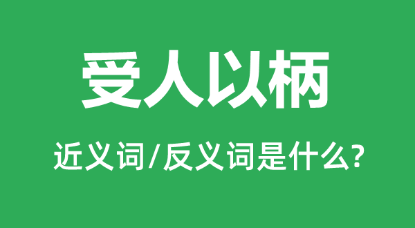 受人以柄的近义词和反义词是什么,受人以柄是什么意思