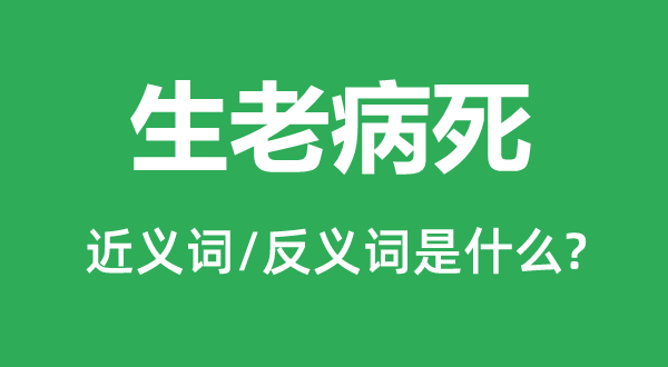 生老病死的近义词和反义词是什么,生老病死是什么意思