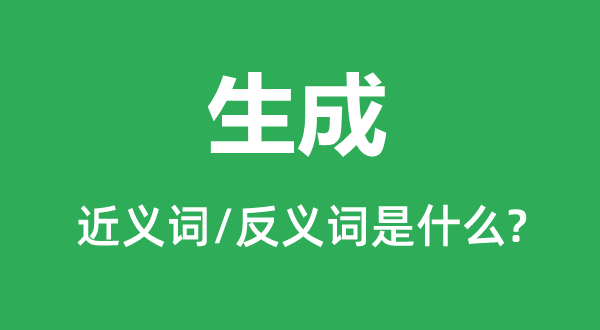 生成的近义词和反义词是什么,生成是什么意思