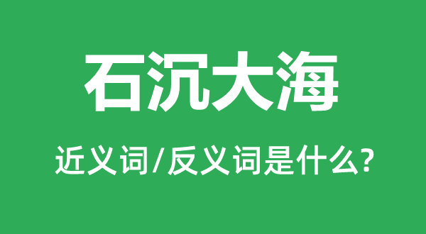 石沉大海的近义词和反义词是什么,石沉大海是什么意思