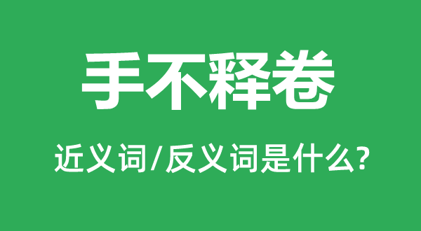 手不释卷的近义词和反义词是什么,手不释卷是什么意思