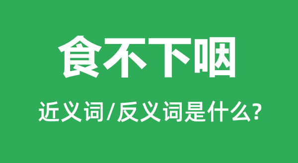 食不下咽的近义词和反义词是什么,食不下咽是什么意思