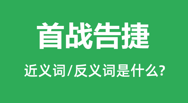 首战告捷的近义词和反义词是什么,首战告捷是什么意思