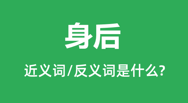 身后的近义词和反义词是什么,身后是什么意思