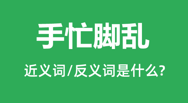 手忙脚乱的近义词和反义词是什么,手忙脚乱是什么意思