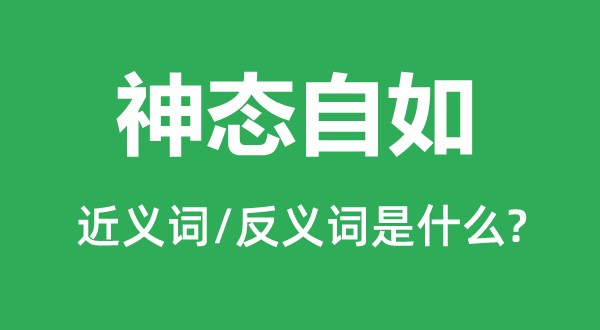 神态自如的近义词和反义词是什么,神态自如是什么意思