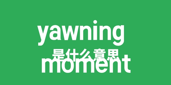 yawning moment是什么意思