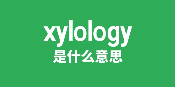 xylology是什么意思