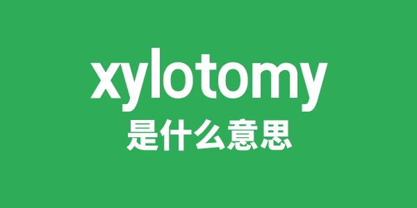 xylotomy是什么意思