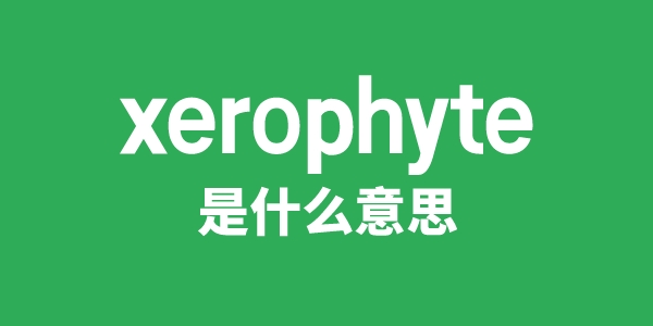 xerophyte是什么意思