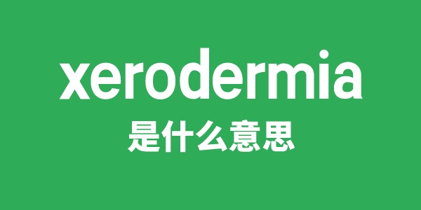 xerodermia是什么意思