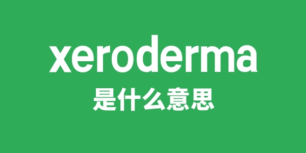 xeroderma是什么意思