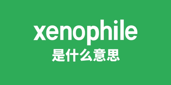 xenophile是什么意思