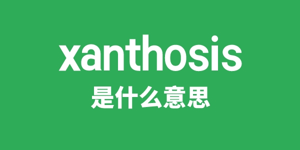 xanthosis是什么意思