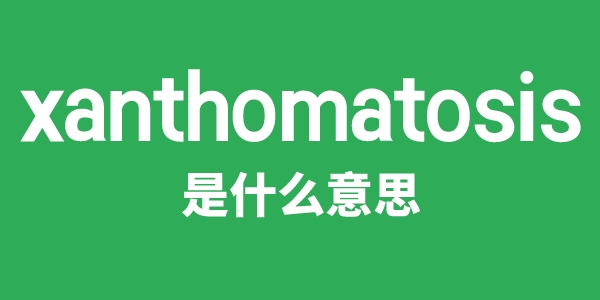 xanthomatosis是什么意思