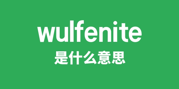 wulfenite是什么意思