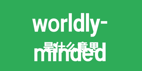 worldly-minded是什么意思