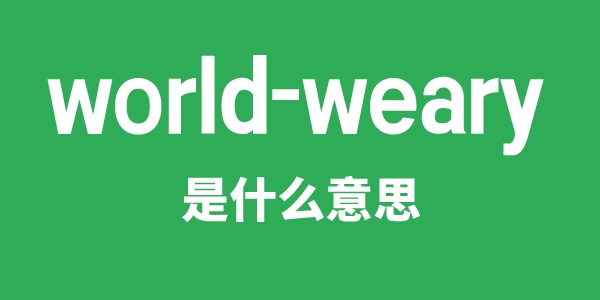 world-weary是什么意思