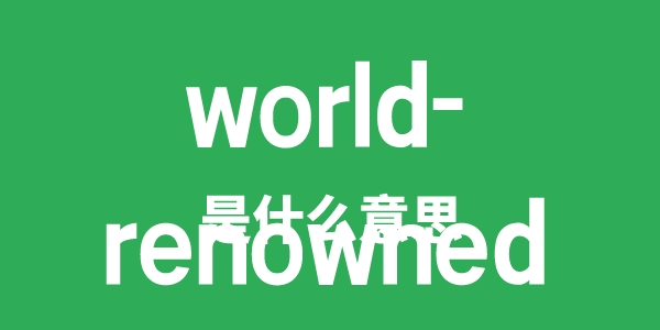 world-renowned是什么意思