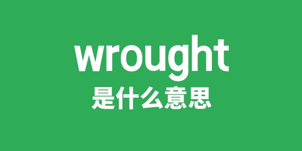 wrought是什么意思