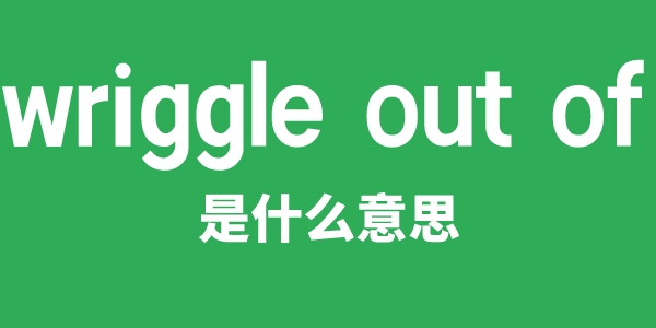 wriggle out of是什么意思