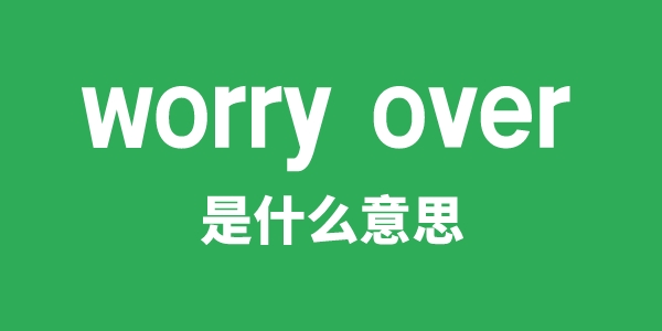 worry over是什么意思