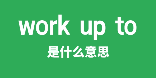 work up to是什么意思