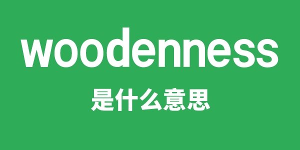 woodenness是什么意思