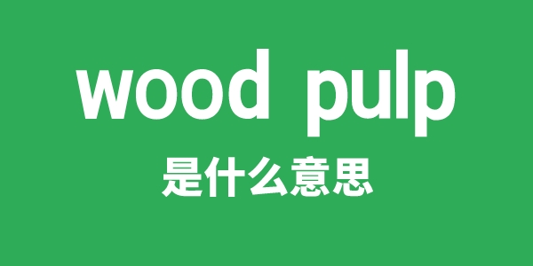 wood pulp是什么意思