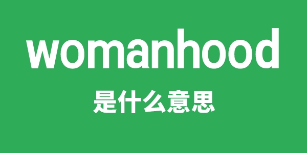 womanhood是什么意思