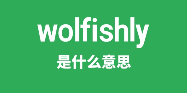 wolfishly是什么意思