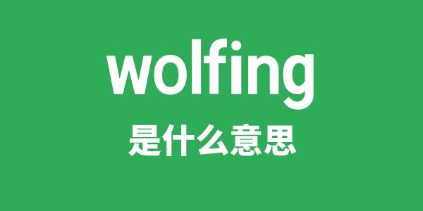 wolfing是什么意思