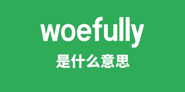 woefully是什么意思