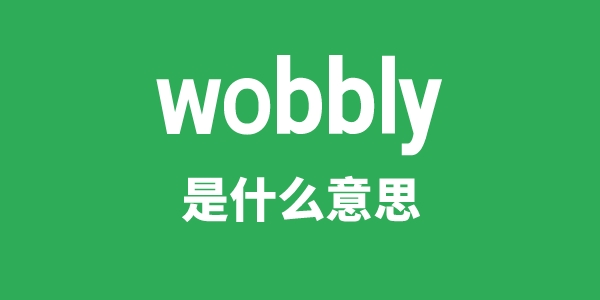 wobbly是什么意思