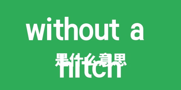 without a hitch是什么意思