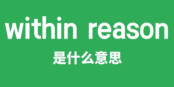 within reason是什么意思