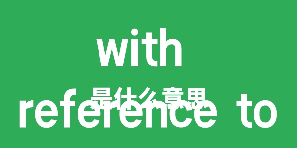 with reference to是什么意思