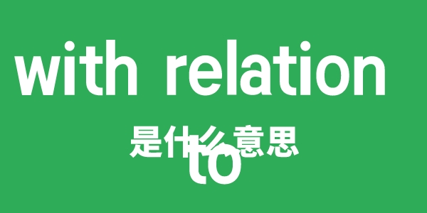 with relation to是什么意思