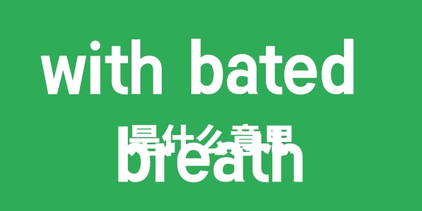 with bated breath是什么意思