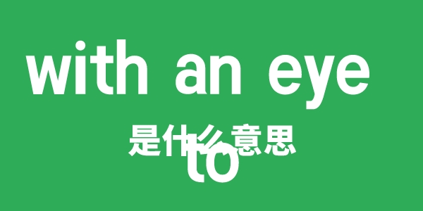 with an eye to是什么意思