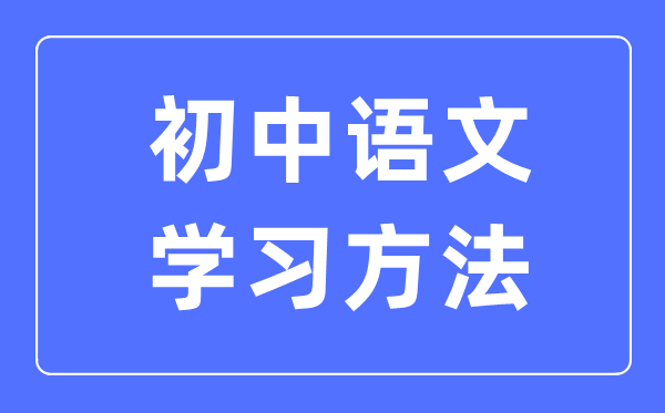 初中语文学习方法大全,初中语文成绩怎么提高