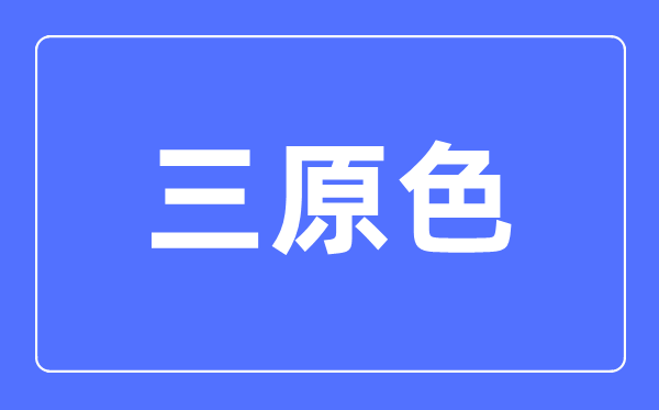 三原色简介,三原色是哪三种颜色？