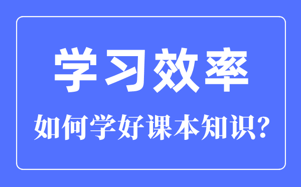 如何提高学习效率,怎样学好课本知识