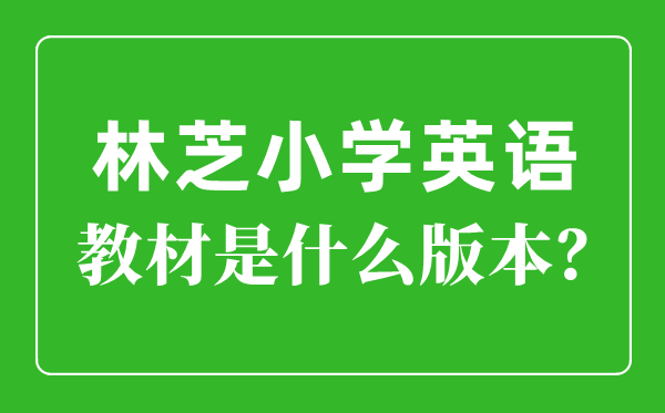 林芝小学英语教材是什么版本,小学几年级开始学英语？