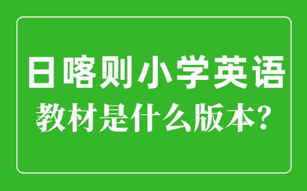 日喀则小学英语教材是什么版本,小学几年级开始学英语？