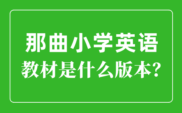 那曲小学英语教材是什么版本,小学几年级开始学英语？