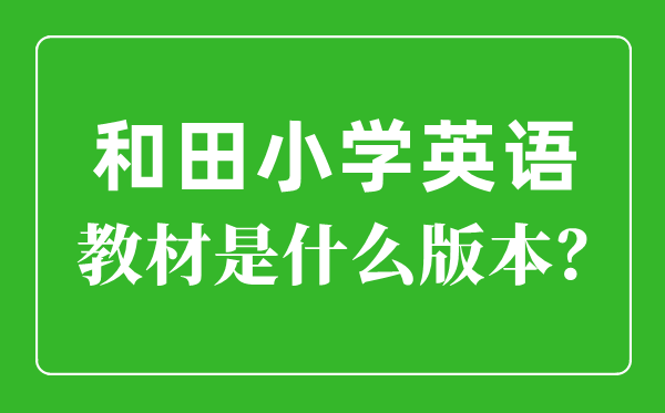 和田地区小学英语教材是什么版本,小学几年级开始学英语？