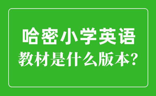 哈密市小学英语教材是什么版本,小学几年级开始学英语？