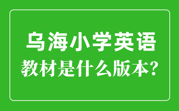 乌海市小学英语教材是什么版本,小学几年级开始学英语？