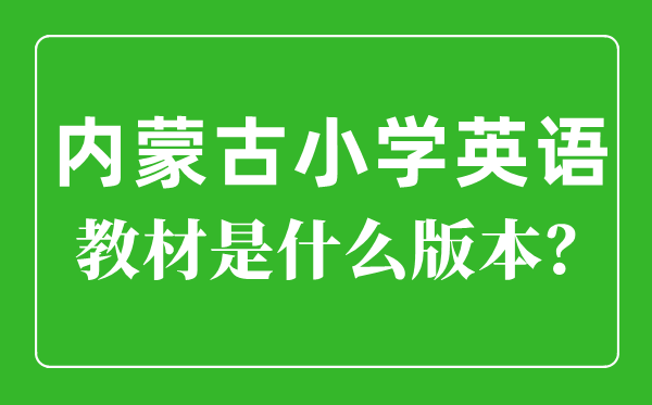 内蒙古小学英语教材版本一览表,小学几年级开始学英语？